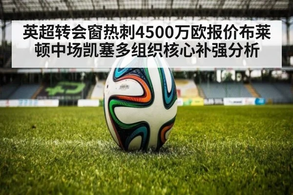 英超转会窗热刺4500万欧报价布莱顿中场凯塞多组织核心补强分析
