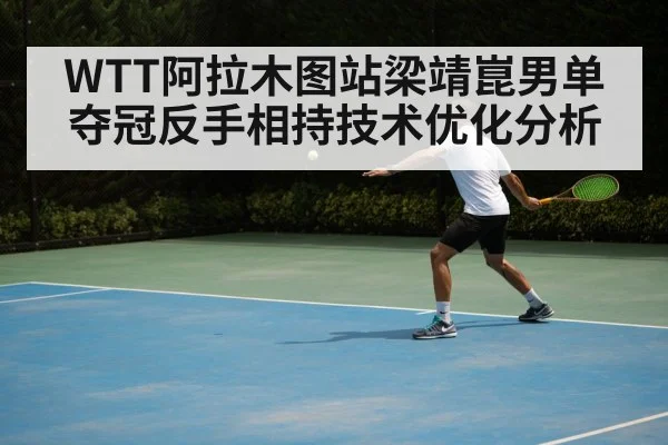 WTT阿拉木图站梁靖崑男单夺冠反手相持技术优化分析